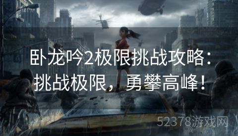 卧龙吟2极限挑战攻略：挑战极限，勇攀高峰！