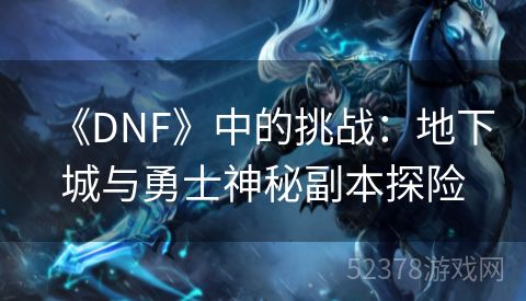 《DNF》中的挑战：地下城与勇士神秘副本探险