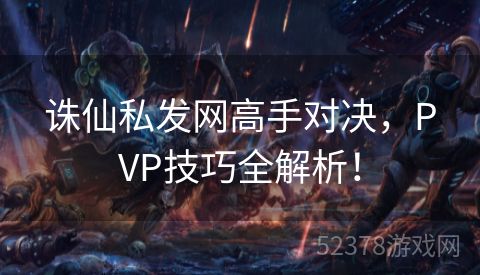 诛仙私发网高手对决，PVP技巧全解析！