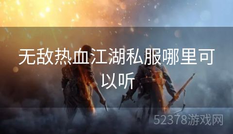 无敌热血江湖私服哪里可以听