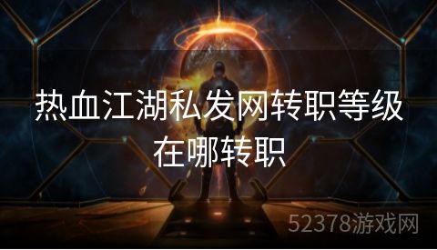 热血江湖私发网转职等级在哪转职