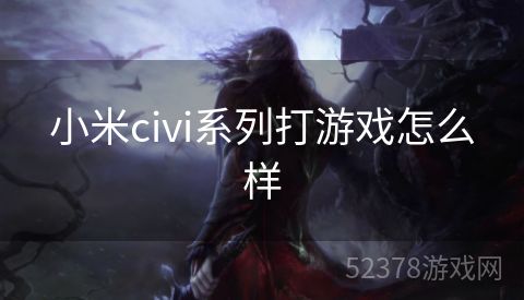 小米civi系列打游戏怎么样