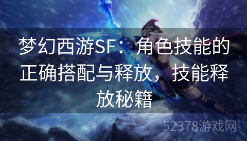 梦幻西游SF：角色技能的正确搭配与释放，技能释放秘籍