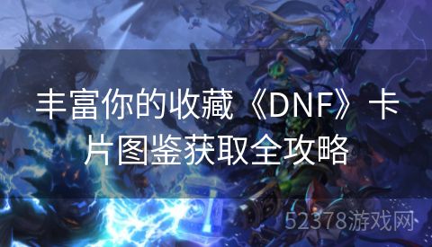 丰富你的收藏《DNF》卡片图鉴获取全攻略