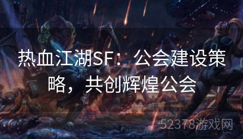 热血江湖SF：公会建设策略，共创辉煌公会