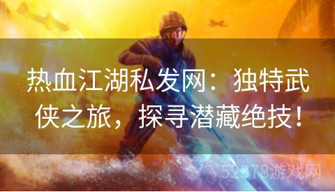 热血江湖私发网：独特武侠之旅，探寻潜藏绝技！