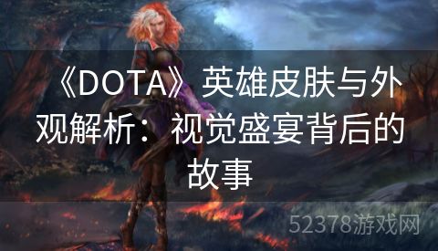  《DOTA》英雄皮肤与外观解析：视觉盛宴背后的故事