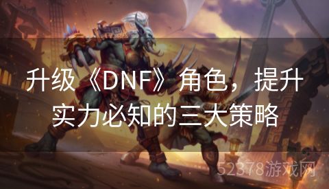 升级《DNF》角色，提升实力必知的三大策略