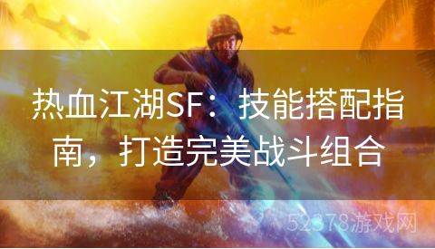 热血江湖SF：技能搭配指南，打造完美战斗组合