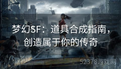 梦幻SF：道具合成指南，创造属于你的传奇