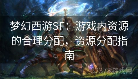 梦幻西游SF：游戏内资源的合理分配，资源分配指南