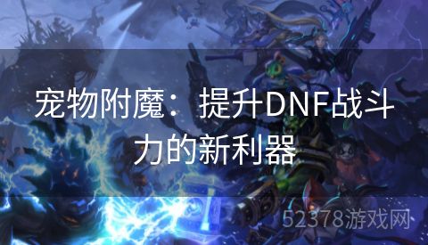 宠物附魔：提升DNF战斗力的新利器