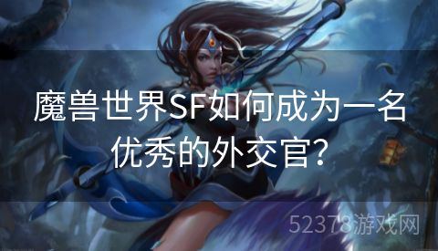 魔兽世界SF如何成为一名优秀的外交官？