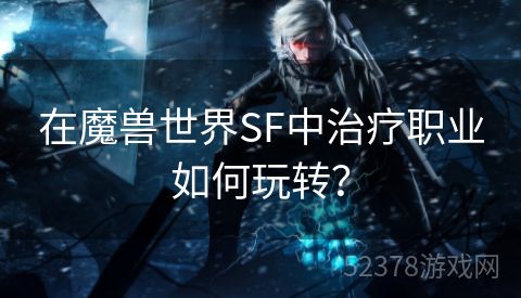 在魔兽世界SF中治疗职业如何玩转？