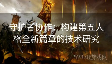 守护者协作：构建第五人格全新篇章的技术研究