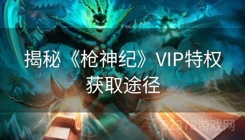 揭秘《枪神纪》VIP特权获取途径