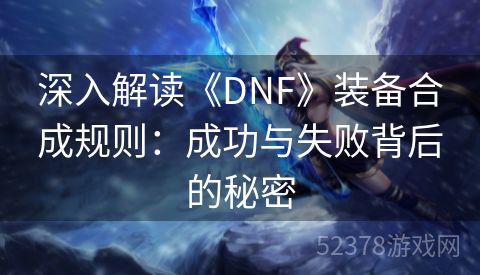 深入解读《DNF》装备合成规则：成功与失败背后的秘密