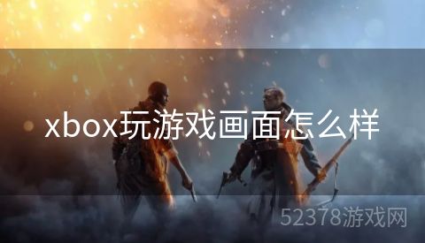 xbox玩游戏画面怎么样