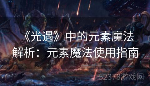  《光遇》中的元素魔法解析：元素魔法使用指南