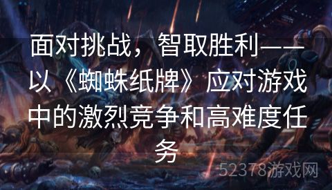 面对挑战，智取胜利——以《蜘蛛纸牌》应对游戏中的激烈竞争和高难度任务