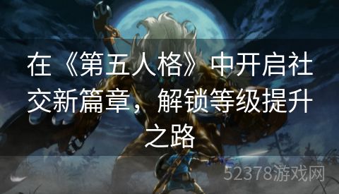 在《第五人格》中开启社交新篇章，解锁等级提升之路