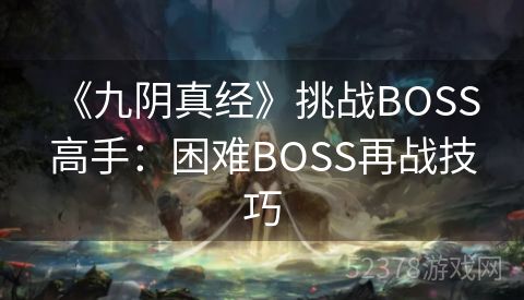  《九阴真经》挑战BOSS高手：困难BOSS再战技巧