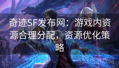 奇迹SF发布网：游戏内资源合理分配，资源优化策略