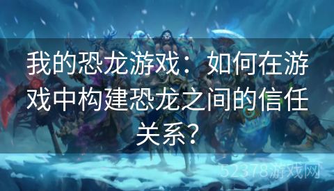 我的恐龙游戏：如何在游戏中构建恐龙之间的信任关系？