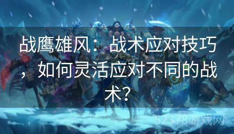 战鹰雄风：战术应对技巧，如何灵活应对不同的战术？