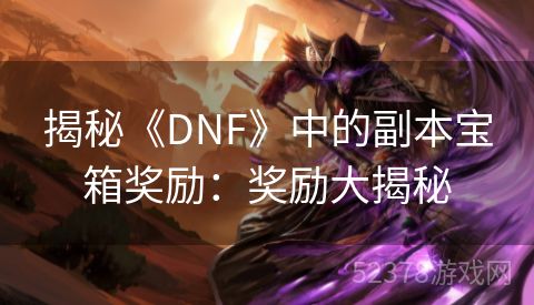 揭秘《DNF》中的副本宝箱奖励：奖励大揭秘