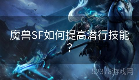 魔兽SF如何提高潜行技能？