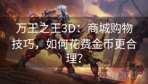 万王之王3D：商城购物技巧，如何花费金币更合理？