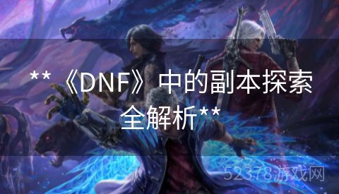 **《DNF》中的副本探索全解析**