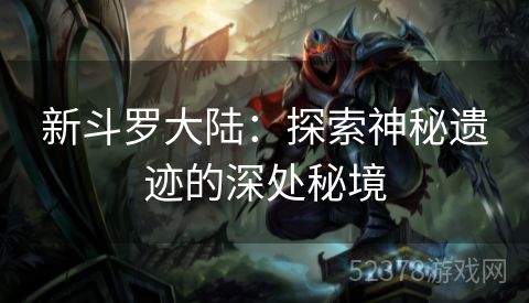 新斗罗大陆：探索神秘遗迹的深处秘境