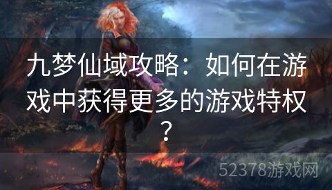 九梦仙域攻略：如何在游戏中获得更多的游戏特权？