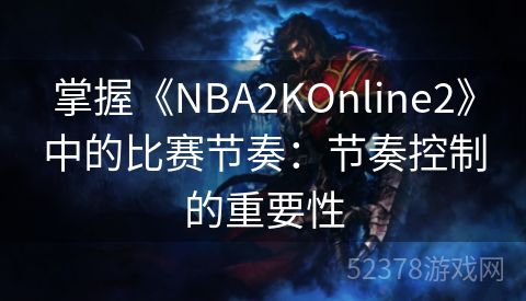 掌握《NBA2KOnline2》中的比赛节奏：节奏控制的重要性