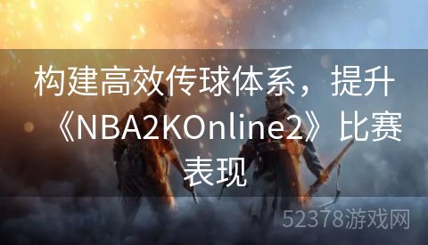 构建高效传球体系，提升《NBA2KOnline2》比赛表现