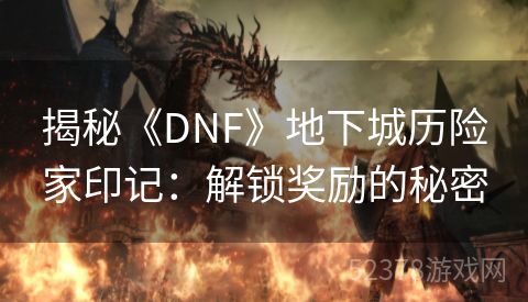 揭秘《DNF》地下城历险家印记：解锁奖励的秘密