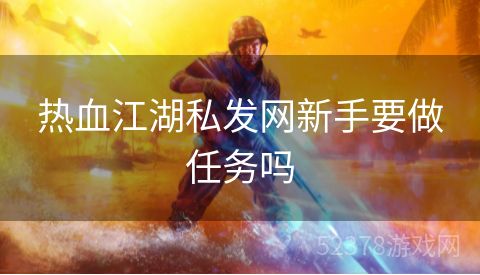 热血江湖私发网新手要做任务吗