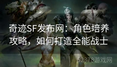 奇迹SF发布网：角色培养攻略，如何打造全能战士