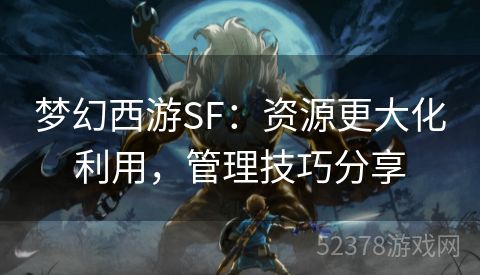 梦幻西游SF：资源更大化利用，管理技巧分享