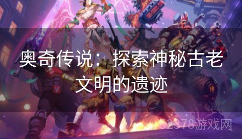 奥奇传说：探索神秘古老文明的遗迹