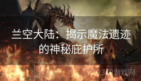 兰空大陆：揭示魔法遗迹的神秘庇护所