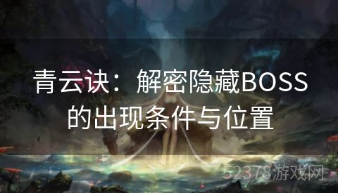 青云诀：解密隐藏BOSS的出现条件与位置