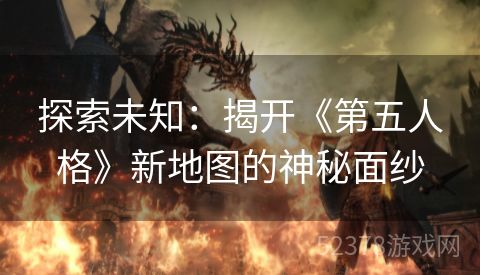 探索未知：揭开《第五人格》新地图的神秘面纱