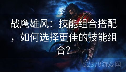 战鹰雄风：技能组合搭配，如何选择更佳的技能组合？