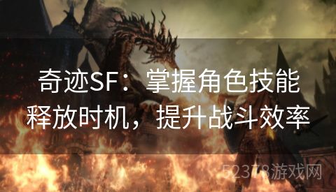 奇迹SF：掌握角色技能释放时机，提升战斗效率