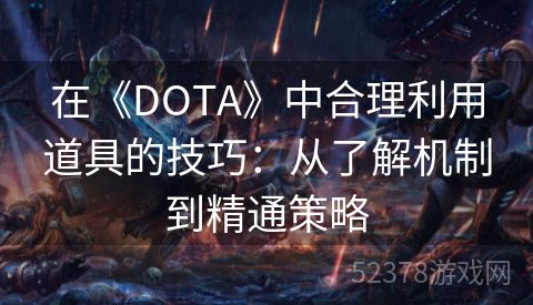 在《DOTA》中合理利用道具的技巧：从了解机制到精通策略