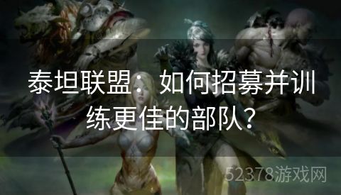 泰坦联盟：如何招募并训练更佳的部队？