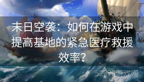 末日空袭：如何在游戏中提高基地的紧急医疗救援效率？